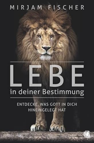 Lebe in deiner Bestimmung: Entdecke, was Gott in dich hineingelegt hat