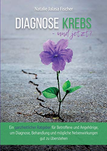 Diagnose Krebs - und jetzt?: Ein ganzheitlicher Ratgeber für Betroffene und Angehörige, um Diagnose, Behandlung und mögliche Nebenwirkungen gut zu überstehen Diagnose Krebs - und jetzt?: Ein ganzheitlicher Ratgeber für Betroffene und Angehörige, um Diagnose, Behandlung und mögliche Nebenwirkungen gut zu überstehen