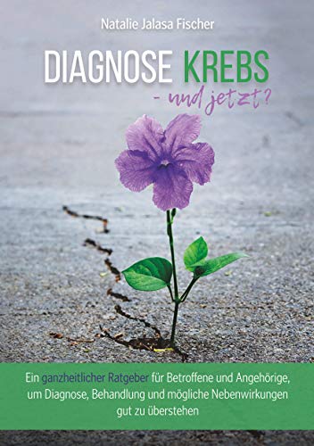 Diagnose Krebs - und jetzt?: Ein ganzheitlicher Ratgeber für Betroffene und Angehörige, um Diagnose, Behandlung und mögliche Nebenwirkungen gut zu überstehen Diagnose Krebs - und jetzt?: Ein ganzheitlicher Ratgeber für Betroffene und Angehörige, um Diagnose, Behandlung und mögliche Nebenwirkungen gut zu überstehen