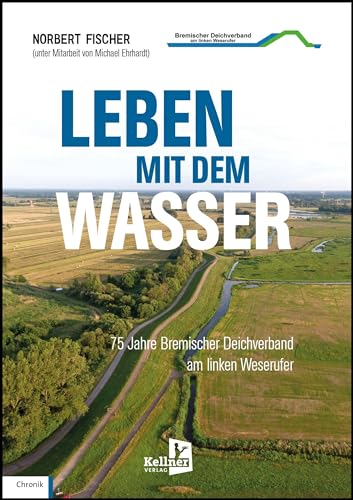 Leben mit dem Wasser: 75 Jahre Bremischer Deichverband am linken Weserufer