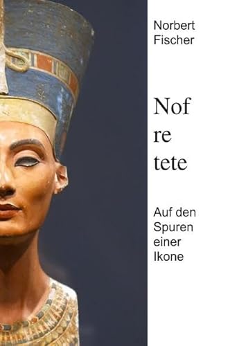 Nofretete: Auf den Spuren einer Ikone