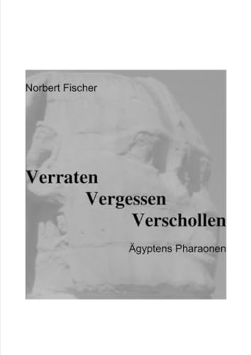 Verraten Vergessen Verschollen: Ägyptens Pharaonen