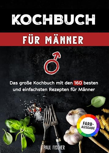 Kochbuch für Männer: Das große Kochbuch mit den 160 besten und einfachsten Rezepten für Männer | Inklusive Tipps und Tricks sowie Farbfotos von Independently published