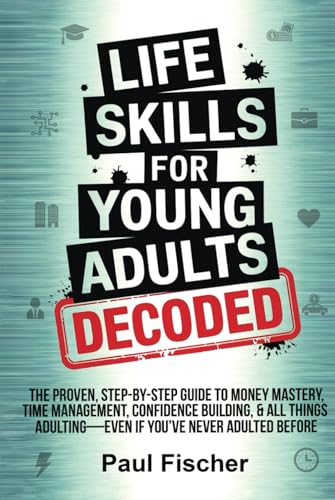 LIFE SKILLS FOR YOUNG ADULTS DECODED: THE PROVEN, STEP-BY-STEP GUIDE TO MONEY MASTERY, TIME MANAGEMENT, CONFIDENCE BUILDING, & ALL THINGS ADULTING—EVEN IF YOU’VE NEVER ADULTED BEFORE von Independently published