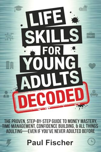 LIFE SKILLS FOR YOUNG ADULTS DECODED: THE PROVEN, STEP-BY-STEP GUIDE TO MONEY MASTERY, TIME MANAGEMENT, CONFIDENCE BUILDING, & ALL THINGS ADULTING—EVEN IF YOU’VE NEVER ADULTED BEFORE von Independently published