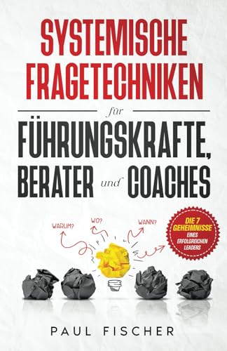 Systemische Fragetechniken für Führungskräfte, Berater und Coaches: Erweitern Sie Ihre Coaching-Fähigkeiten, motivieren Sie Ihr Team und optimieren Sie Ihre Ergebnisse mit gezielten Fragen