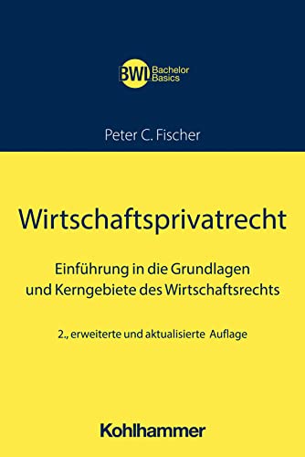 Wirtschaftsprivatrecht: Einführung in die Grundlagen und Kerngebiete des Wirtschaftsrechts (BWL Bachelor Basics) von W. Kohlhammer GmbH