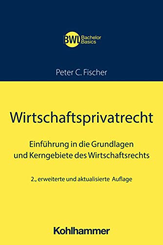 Wirtschaftsprivatrecht: Einführung in die Grundlagen und Kerngebiete des Wirtschaftsrechts (BWL Bachelor Basics) von Kohlhammer