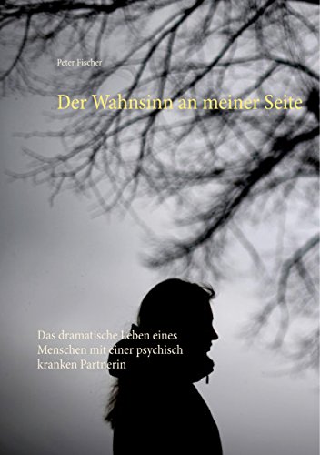 Der Wahnsinn an meiner Seite: Das dramatische Leben eines Menschen mit einer psychisch kranken Partnerin von Books on Demand