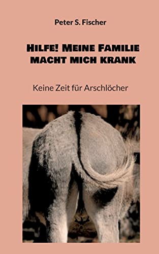 Hilfe! Meine Familie macht mich krank: Keine Zeit für Arschlöcher