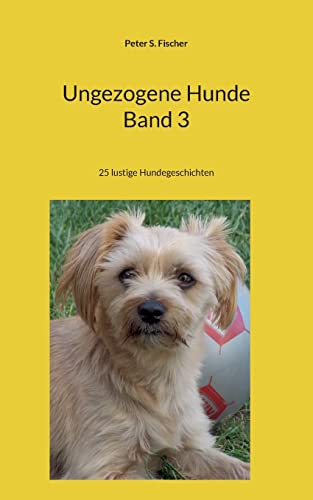 Ungezogene Hunde Band 3: 25 lustige Hundegeschichten