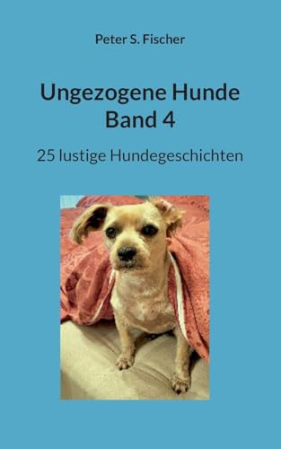 Ungezogene Hunde Band 4: 25 lustige Hundegeschichten von Books on Demand