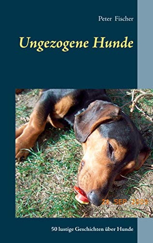 Ungezogene Hunde: 50 lustige Geschichten über Hunde
