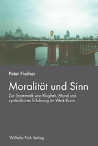 Moralität und Sinn. Zur Systematik von Klugheit, Moral und symbolischer Erfahrung im Werk Kants Moralität und Sinn. Zur Systematik von Klugheit, Moral und symbolischer Erfahrung im Werk Kants