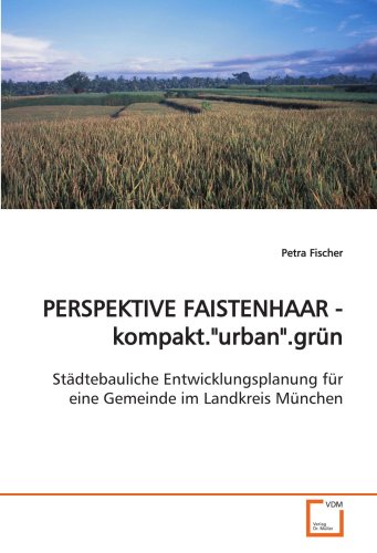 PERSPEKTIVE FAISTENHAAR -kompakt."urban".grün: Städtebauliche Entwicklungsplanung für eine Gemeinde im Landkreis München von VDM Verlag Dr. Müller