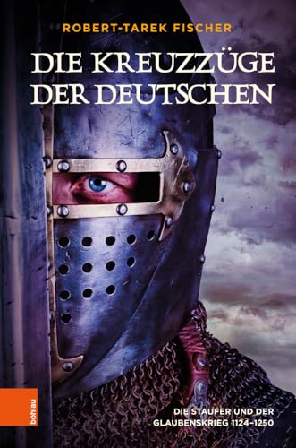 Die Kreuzzüge der Deutschen: Die Staufer und der Glaubenskrieg 1124-1250