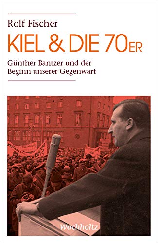 Kiel & die 70er: Günther Bantzer und der Beginn unserer Gegenwart von Wachholtz Verlag GmbH