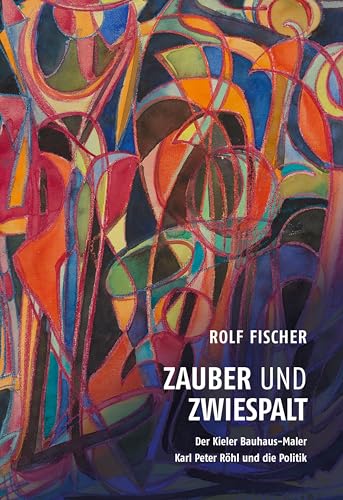 Zauber und Zwiespalt – Der Kieler Bauhaus-Maler Karl Peter Röhl und die Politik (Sonderveröffentlichungen der Gesellschaft für Kieler Stadtgeschichte) von Verlag Ludwig