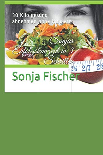 Sonjas Erfolgskonzept in 3 Schritten: 30 Kilo gesund abnehmen ohne Hungern von Independently published