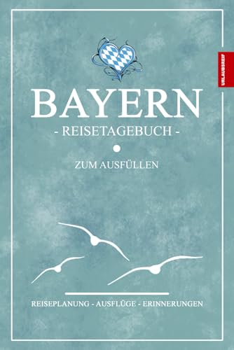 Bayern Reisetagebuch: Reisebuch Bayern zum Ausfüllen / Geschenke zum Wandern, Klettern, Camping, für Motorrad Touren und die Reise mit dem Wohnmobil / Urlaub Must Haves / Bayerische Souvenirs Bayern Reisetagebuch: Reisebuch Bayern zum Ausfüllen / Geschenke zum Wandern, Klettern, Camping, für Motorrad Touren und die Reise mit dem Wohnmobil / Urlaub Must Haves / Bayerische Souvenirs von Stefan Hilbrecht