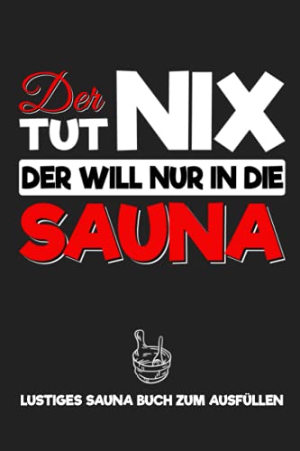 Der tut nix - Der will nur in die Sauna: Lustiges Sauna Buch zum Ausfüllen - Richtig Saunieren - Notizbuch für Männer zum Planen der Saunagänge mit Körpergewicht Tracker - Männergeschenke