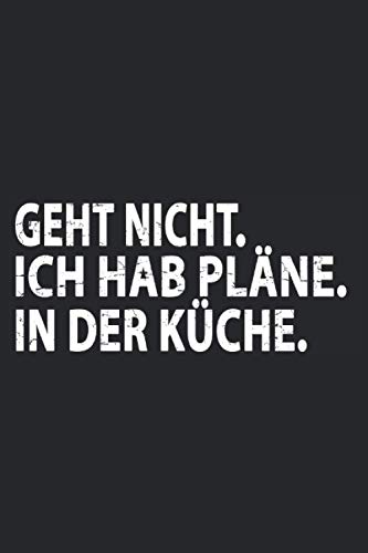 Geht Nicht - Ich hab Pläne - In der Küche: Schickes Notizbuch für Frauen und Männer, die Kochen, Backen, Braten und Essen machen lieben. Lustige ... jede leidenschaftliche Köchin und jeden Koch Geht Nicht - Ich hab Pläne - In der Küche: Schickes Notizbuch für Frauen und Männer, die Kochen, Backen, Braten und Essen machen lieben. Lustige ... jede leidenschaftliche Köchin und jeden Koch