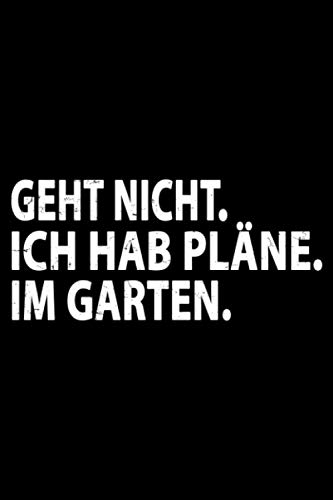 Geht Nicht. Ich hab Pläne. Im Garten.: Witziges und nützliches Garten Notizbuch für Frauen und Männer die das Gärtnern, Anbauen und Pflanzen lieben - ... - Perfekt für die Gartenarbeit im Frühling von Independently published