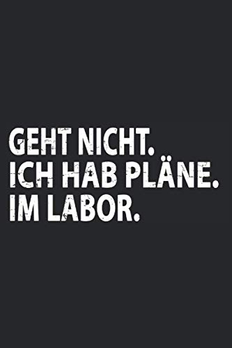 Geht Nicht. Ich hab Pläne. Im Labor.: Wissenschaft Notizbuch. Lustiges Forscher und Wissenschaftler Geschenk für alle, die Experimente, Forschung und ... Doktortitel Geschenk - 100 Seiten A5 Kariert