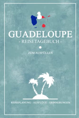 Guadeloupe Reisetagebuch zum Ausfüllen: Kleines Notizbuch für den Urlaub / Reise Tagebuch Guadeloupe Souvenir und Geschenk / Karibik Insel Reisebuch / Wandern und Rundreise / Karibikurlaub