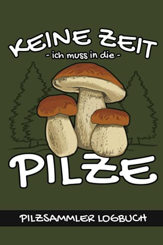 Keine Zeit ich muss in die Pilze - Pilzsammler Logbuch: Pilzsucher Geschenk - Kleines Notizbuch zum Ausfüllen - Pilze suchen Zubehör Lustig - Steinpilze - Pfifferlinge - Maronen - Pilze Sammeln Buch