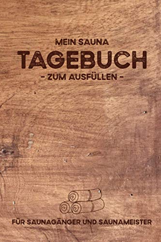 Mein Sauna Tagebuch zum Ausfüllen: Sauna Buch für Saunagänger und Saunameister - Perfekt für Gartensauna Besitzer - Planen und Dokumentieren der Saunagänge