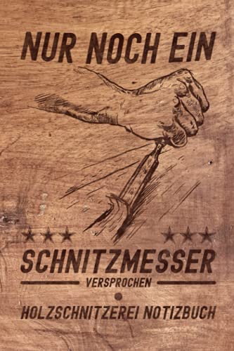 Nur noch ein Schnitzmesser Versprochen - Holzschnitzerei Notizbuch: Kleines Holzschnitzer, Holzbildhauer und Drechsler Geschenk Lustig - ... Spruch - Werkstatt Holz Schnitzen Buch