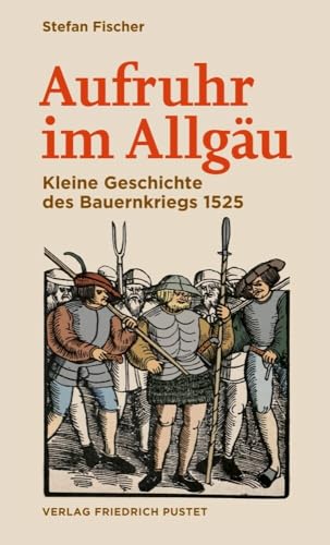 Aufruhr im Allgäu: Kleine Geschichte des Bauernkriegs 1525 (Bayerische Geschichte)