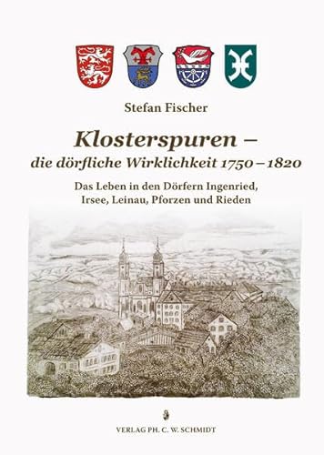 Klosterspuren - die dörfliche Wirklichkeit 1750-1820: Das Leben in den Dörfern Ingenried, Irsee, Leinau, Pforzen und Rieden