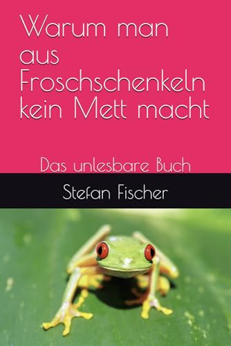 Warum man aus Froschschenkeln kein Mett macht: Das unlesbare Buch von Independently published