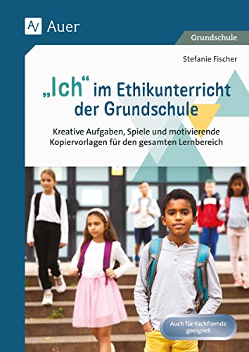 Ich im Ethikunterricht der Grundschule: Kreative Aufgaben, Spiele und motivierende Kopiervorlagen für den gesamten Lernbereich (1. bis 4. Klasse)