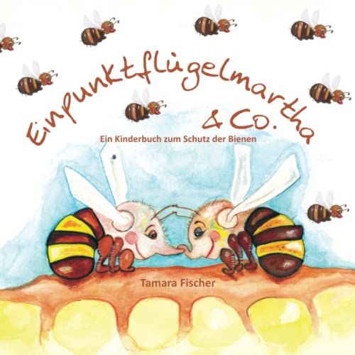 Einpunktflügelmartha & Co,: Ein Kinderbuch zum Schutz der Bienen