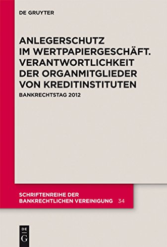 Anlegerschutz im Wertpapiergeschäft. Verantwortlichkeit der Organmitglieder von Kreditinstituten: Bankrechtstag 2012 (Schriftenreihe der Bankrechtlichen Vereinigung, 34, Band 34) von de Gruyter