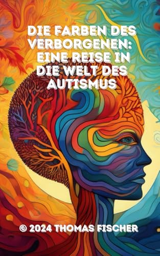 Die Farben des Verborgenen: Eine Reise in die Welt des Autismus: Ein Wegweiser für Eltern: Das Unsichtbare sehen und das Besondere verstehen Die Farben des Verborgenen: Eine Reise in die Welt des Autismus: Ein Wegweiser für Eltern: Das Unsichtbare sehen und das Besondere verstehen von Independently published
