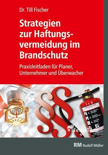 Strategien zur Haftungsvermeidung im Brandschutz: Praxisleitfaden für Planer, Unternehmer und Überwacher: Praxismappe für Planer, Unternehmer und Überwacher