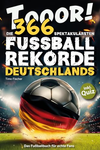Tooor! Die 366 spektakulärsten Fußballrekorde Deutschlands: Das Fußballbuch für echte Fans || inkl. Quiz