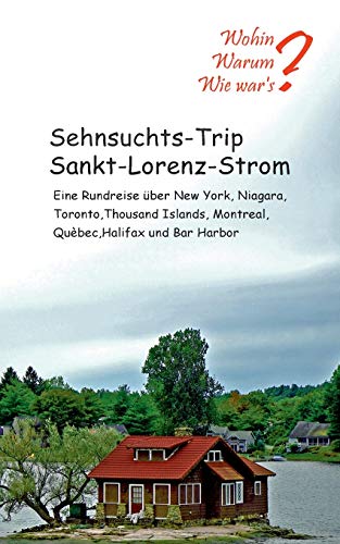 Sehnsuchts-Trip Sankt-Lorenz-Strom: Eine Rundreise über New York, Niagara, Thousand Islands, Montreal, Québec, Halifax und Bar Habour (Wohin? Warum? Wie war´s?)