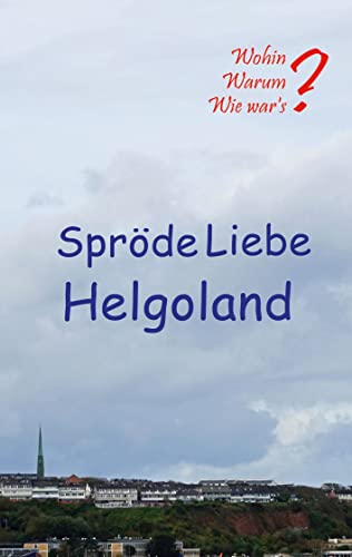 Spröde Liebe Helgoland (Wohin? Warum? Wie War's?)