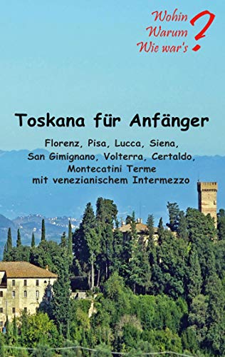 Toskana für Anfänger: Florenz, Pisa, Lucca, Siena, San Gimignano, Voltera Certaldo mit venezianischem Intermezzo (Wohin? Warum? Wie war's?) von Books on Demand GmbH