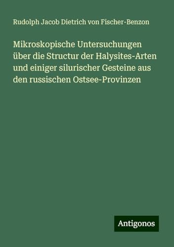 Mikroskopische Untersuchungen über die Structur der Halysites-Arten und einiger silurischer Gesteine aus den russischen Ostsee-Provinzen von Antigonos Verlag