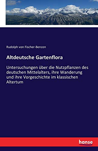 Altdeutsche Gartenflora: Untersuchungen über die Nutzpflanzen des deutschen Mittelalters, ihre Wanderung und ihre Vorgeschichte im klassischen Altertum
