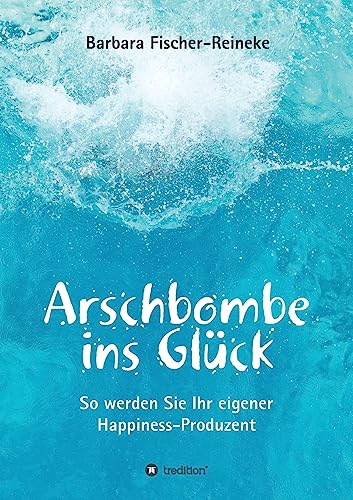 Arschbombe ins Glück: So werden Sie Ihr eigener Happiness-Produzent von tredition