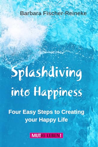 Splashdiving into Happiness: Four Easy Steps to Creating your Happy Life von MUTig leben