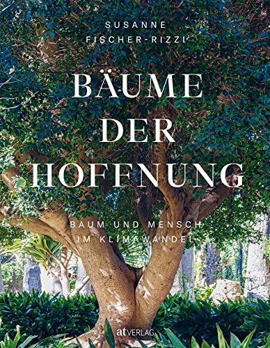 Bäume der Hoffnung: Baum und Mensch im Klimawandel. Von Amberbaum bis Zürgelbaum – talentierte Klimabäume und unsere Verbindung zur Natur in der Klimakrise von AT Verlag