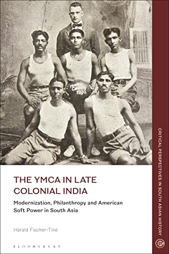YMCA in Late Colonial India, The: Modernization, Philanthropy and American Soft Power in South Asia (Critical Perspectives in South Asian History) von Bloomsbury Academic